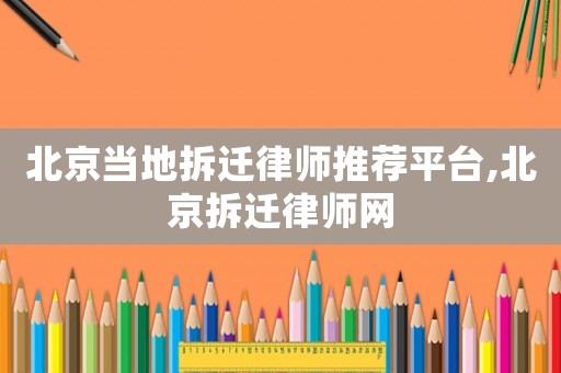 北京當?shù)夭疬w律師推薦平臺,北京拆遷律師網(wǎng)