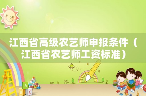 江西省高級農藝師申報條件（江西省農藝師工資標準）