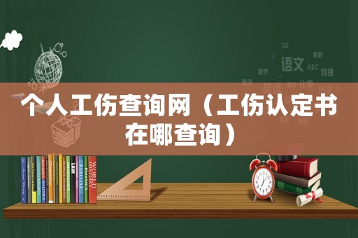 個人工傷查詢網（工傷認定書在哪查詢）