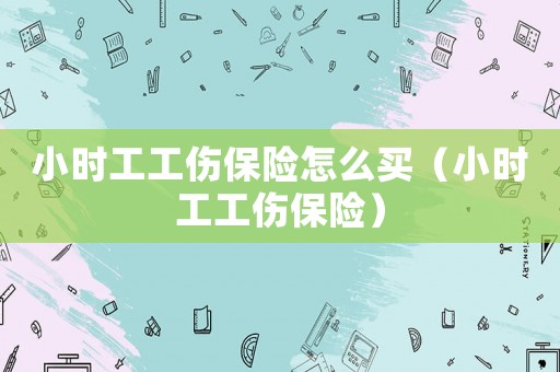 小時工工傷保險怎么買（小時工工傷保險）