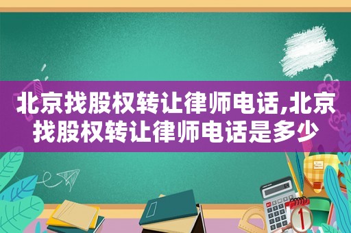 北京找股權轉讓律師電話,北京找股權轉讓律師電話是多少