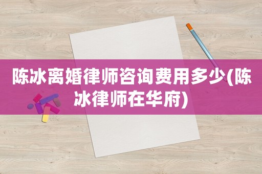 陳冰離婚律師咨詢費(fèi)用多少(陳冰律師在華府)