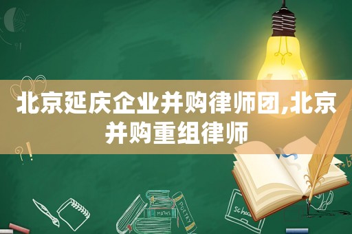 北京延慶企業(yè)并購律師團(tuán),北京并購重組律師