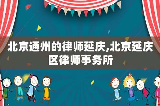 北京通州的律師延慶,北京延慶區律師事務所