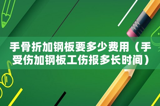 手骨折加鋼板要多少費用（手受傷加鋼板工傷報多長時間）