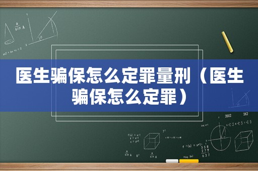 醫生騙保怎么定罪量刑（醫生騙保怎么定罪）