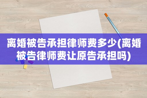 離婚被告承擔律師費多少(離婚被告律師費讓原告承擔嗎)