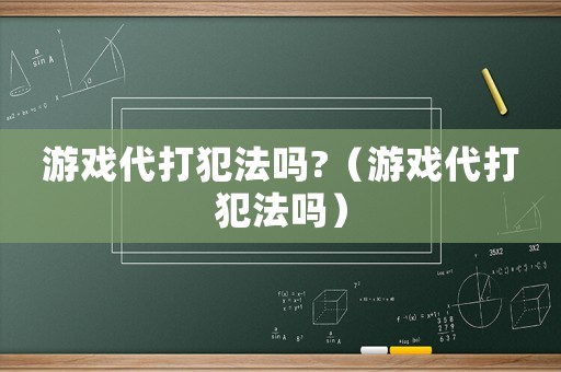 游戲代打犯法嗎?（游戲代打犯法嗎）
