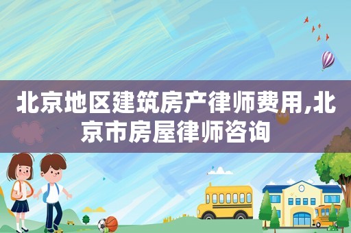 北京地區(qū)建筑房產(chǎn)律師費(fèi)用,北京市房屋律師咨詢