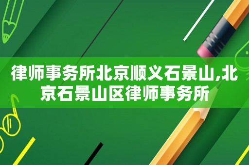 律師事務所北京順義石景山,北京石景山區律師事務所