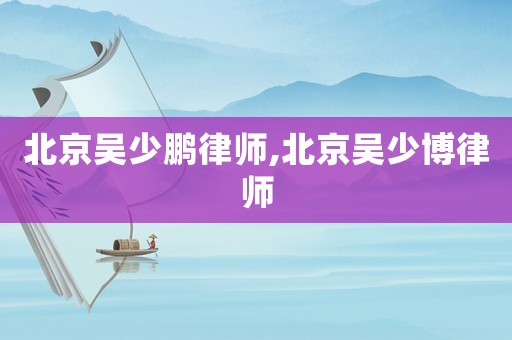北京吳少鵬律師,北京吳少博律師