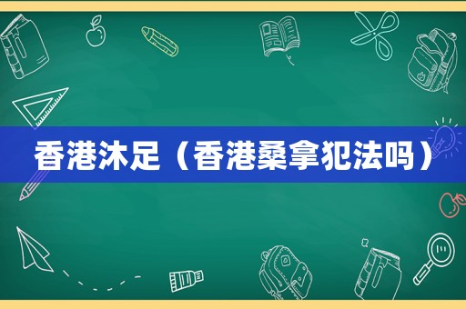 香港沐足（香港桑拿犯法嗎）