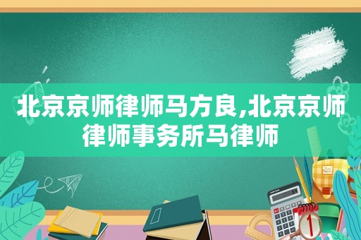 北京京師律師馬方良,北京京師律師事務所馬律師