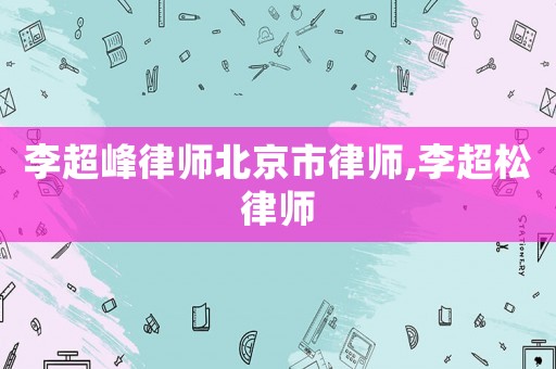 李超峰律師北京市律師,李超松律師