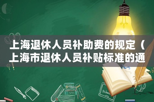 上海退休人員補助費的規定（上海市退休人員補貼標準的通知）