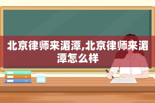北京律師來湄潭,北京律師來湄潭怎么樣
