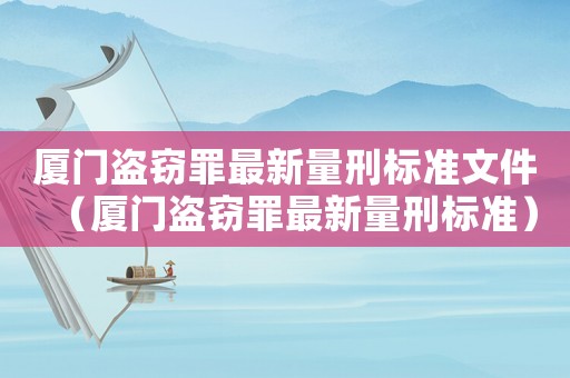 廈門盜竊罪最新量刑標準文件（廈門盜竊罪最新量刑標準）