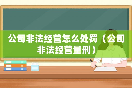 公司非法經營怎么處罰（公司非法經營量刑）