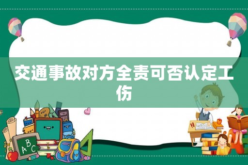 交通事故對方全責可否認定工傷