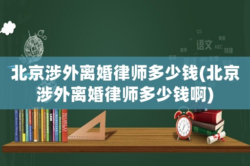 北京涉外離婚律師多少錢(北京涉外離婚律師多少錢啊)