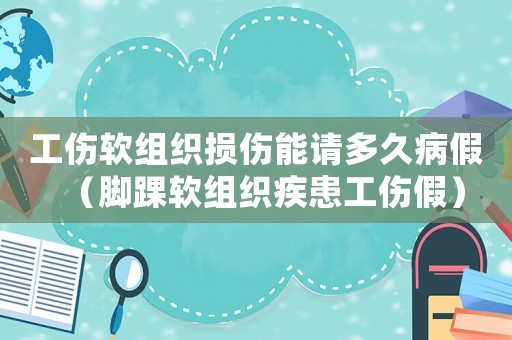 工傷軟組織損傷能請(qǐng)多久病假（腳踝軟組織疾患工傷假）