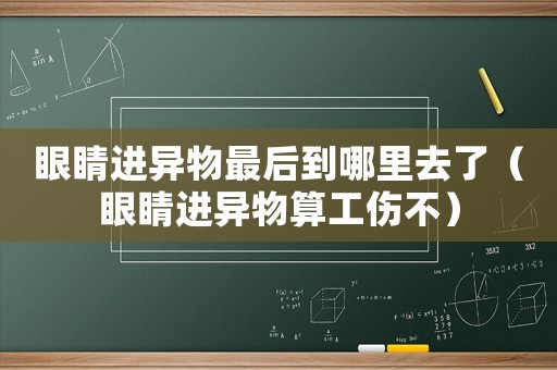 眼睛進異物最后到哪里去了（眼睛進異物算工傷不）