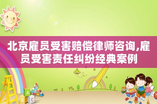 北京雇員受害賠償律師咨詢,雇員受害責(zé)任糾紛經(jīng)典案例