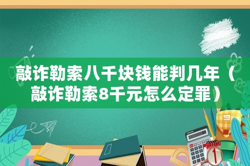 敲詐勒索八千塊錢能判幾年（敲詐勒索8千元怎么定罪）