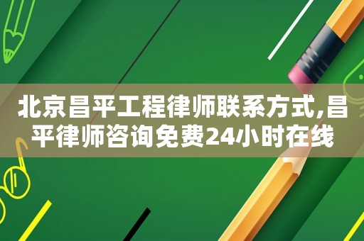 北京昌平工程律師聯系方式,昌平律師咨詢免費24小時在線