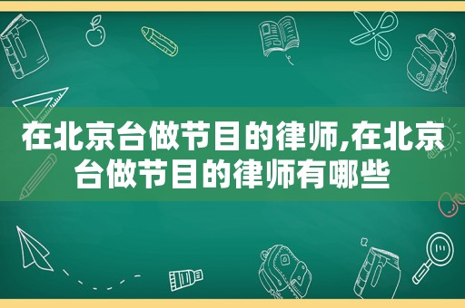 在北京臺(tái)做節(jié)目的律師,在北京臺(tái)做節(jié)目的律師有哪些