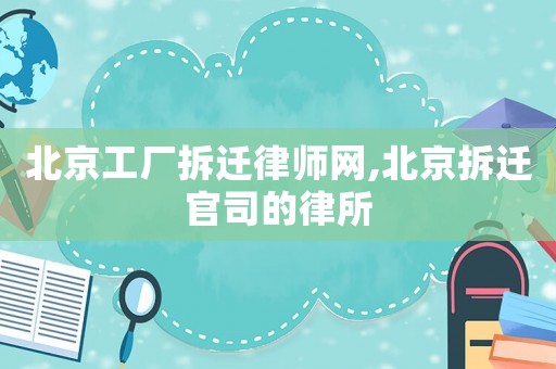 北京工廠拆遷律師網,北京拆遷官司的律所