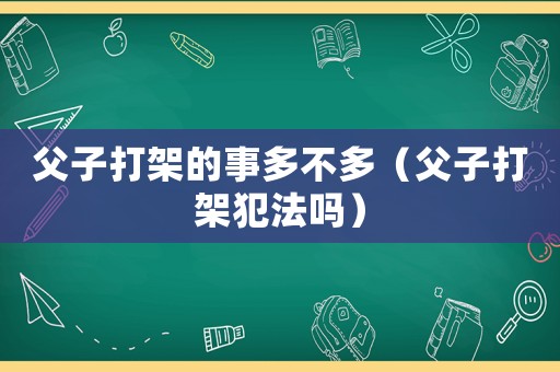 父子打架的事多不多（父子打架犯法嗎）