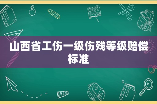 山西省工傷一級傷殘等級賠償標準