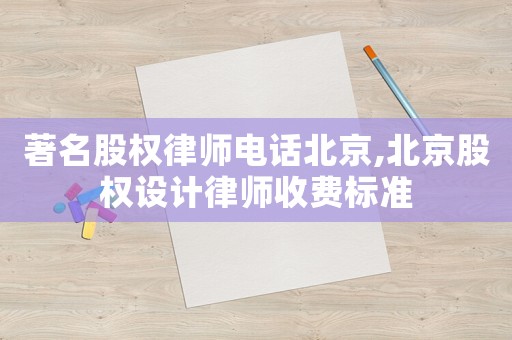 著名股權律師電話北京,北京股權設計律師收費標準