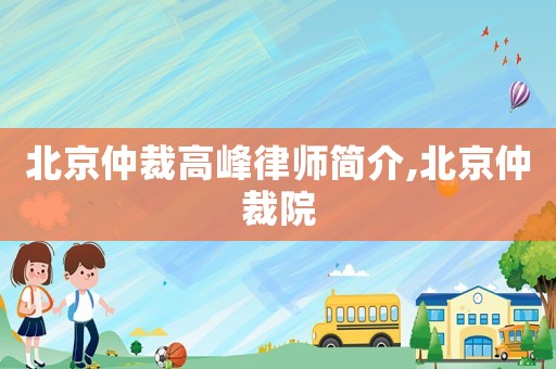 北京仲裁高峰律師簡介,北京仲裁院