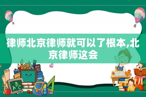 律師北京律師就可以了根本,北京律師這會