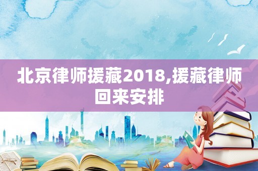 北京律師援藏2018,援藏律師回來安排
