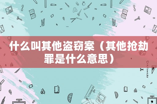 什么叫其他盜竊案（其他搶劫罪是什么意思）
