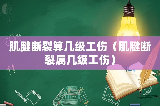 肌腱斷裂算幾級工傷（肌腱斷裂屬幾級工傷）