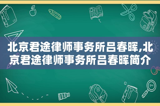 北京君途律師事務所呂春暉,北京君途律師事務所呂春暉簡介