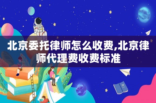北京委托律師怎么收費,北京律師代理費收費標準