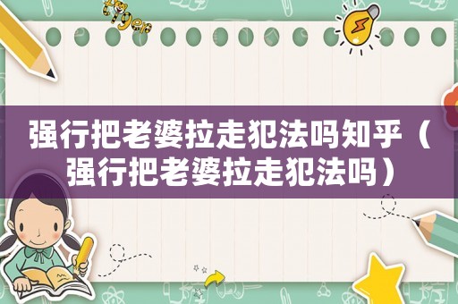 強行把老婆拉走犯法嗎知乎（強行把老婆拉走犯法嗎）