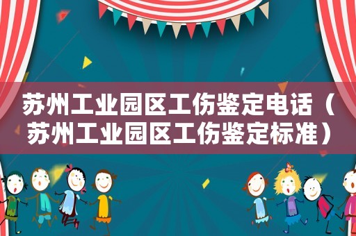 蘇州工業園區工傷鑒定電話（蘇州工業園區工傷鑒定標準）