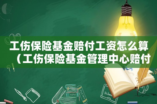 工傷保險基金賠付工資怎么算（工傷保險基金管理中心賠付的錢）