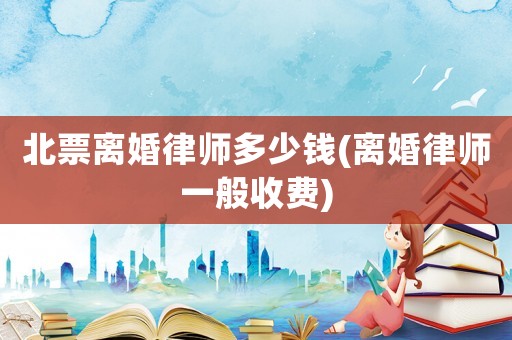 北票離婚律師多少錢(離婚律師一般收費)