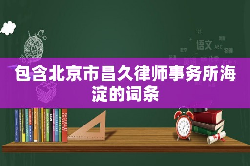 包含北京市昌久律師事務所海淀的詞條
