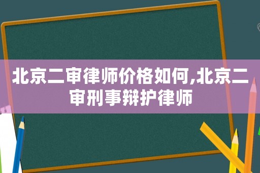 北京二審律師價(jià)格如何,北京二審刑事辯護(hù)律師