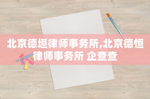 北京德垣律師事務(wù)所,北京德恒律師事務(wù)所 企查查