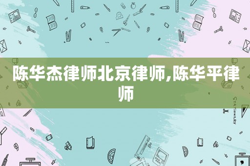 陳華杰律師北京律師,陳華平律師