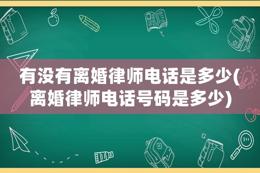 有沒有離婚律師電話是多少(離婚律師電話號碼是多少)